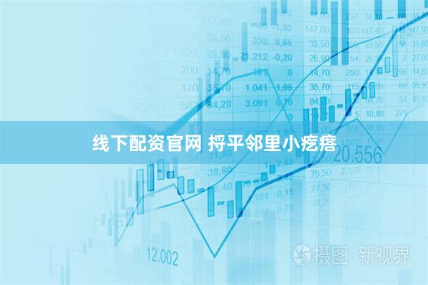 线下配资官网 捋平邻里小疙瘩