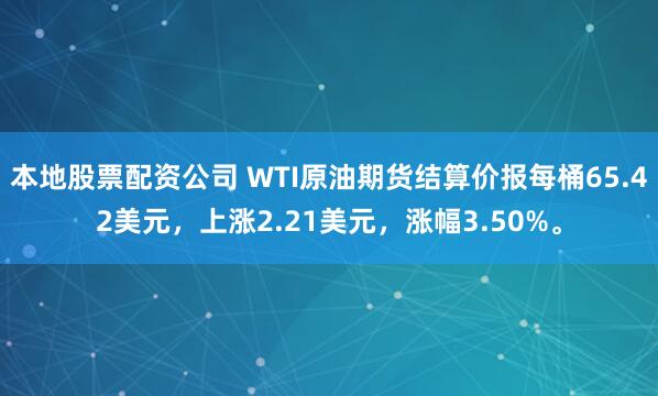 本地股票配资公司 WTI原油期货结算价报每桶65.42美元，上涨2.21美元，涨幅3.50%。
