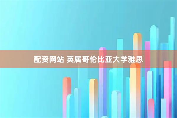 配资网站 英属哥伦比亚大学雅思