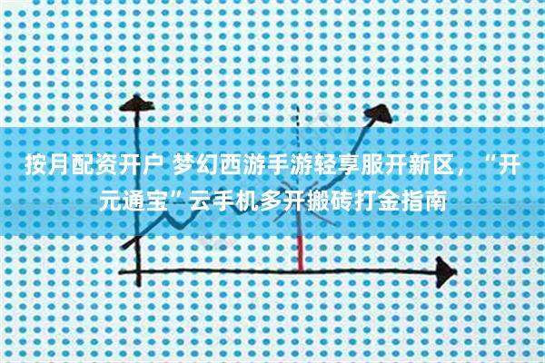 按月配资开户 梦幻西游手游轻享服开新区，“开元通宝”云手机多开搬砖打金指南