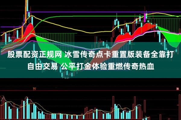 股票配资正规网 冰雪传奇点卡重置版装备全靠打自由交易 公平打金体验重燃传奇热血