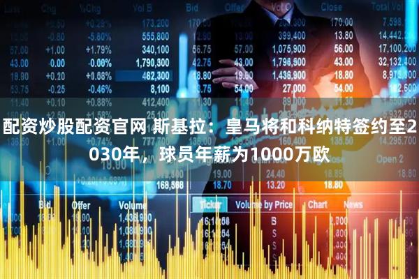 配资炒股配资官网 斯基拉：皇马将和科纳特签约至2030年，球员年薪为1000万欧